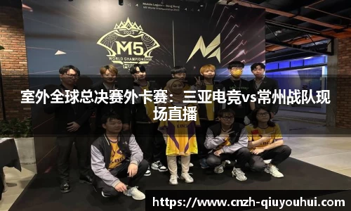 室外全球总决赛外卡赛:三亚电竞vs常州战队现场直播