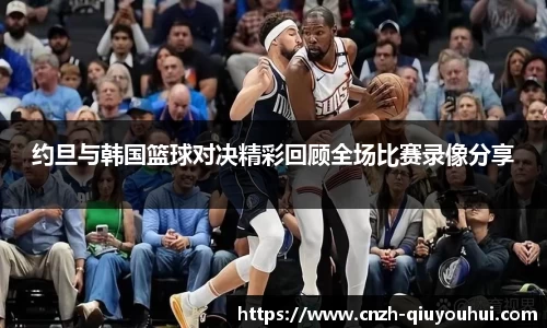 约旦与韩国篮球对决精彩回顾全场比赛录像分享